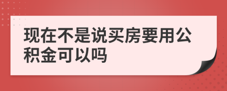 现在不是说买房要用公积金可以吗