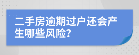 二手房逾期过户还会产生哪些风险？