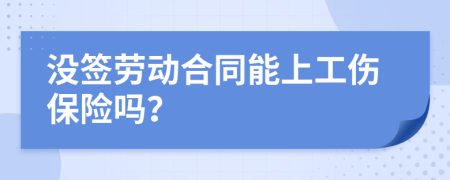 没签劳动合同能上工伤保险吗？