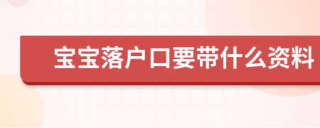 宝宝落户口要带什么资料