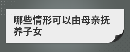 哪些情形可以由母亲抚养子女