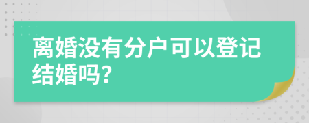 离婚没有分户可以登记结婚吗？