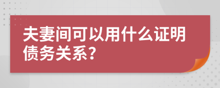 夫妻间可以用什么证明债务关系？