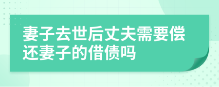 妻子去世后丈夫需要偿还妻子的借债吗