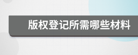 版权登记所需哪些材料