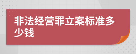 非法经营罪立案标准多少钱