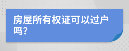 房屋所有权证可以过户吗？