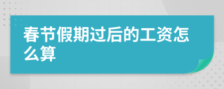 春节假期过后的工资怎么算