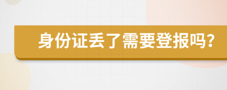 身份证丢了需要登报吗？