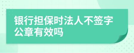 银行担保时法人不签字公章有效吗