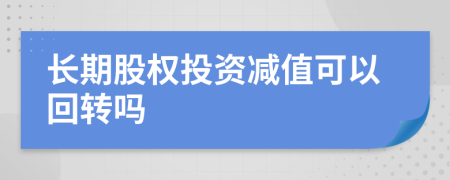 长期股权投资减值可以回转吗