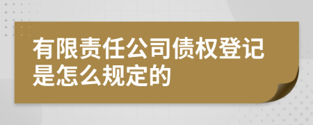 有限责任公司债权登记是怎么规定的