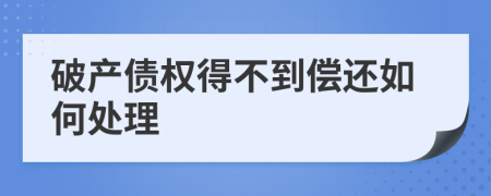 破产债权得不到偿还如何处理