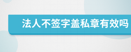 法人不签字盖私章有效吗