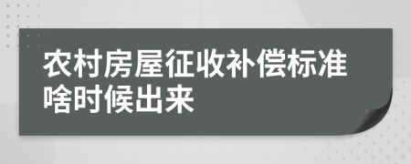 农村房屋征收补偿标准啥时候出来