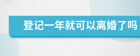 登记一年就可以离婚了吗