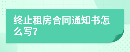 终止租房合同通知书怎么写？