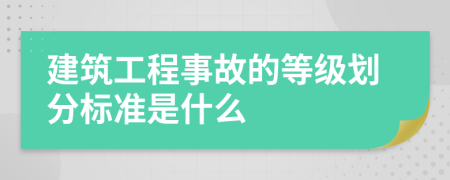 建筑工程事故的等级划分标准是什么