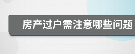 房产过户需注意哪些问题