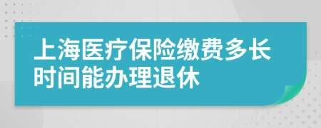 上海医疗保险缴费多长时间能办理退休