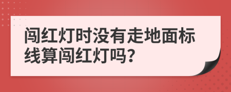 闯红灯时没有走地面标线算闯红灯吗？