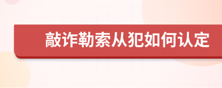 敲诈勒索从犯如何认定