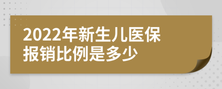 2022年新生儿医保报销比例是多少