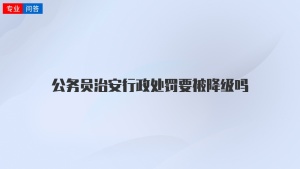 公务员治安行政处罚要被降级吗