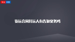 货运合同托运人有告知义务吗