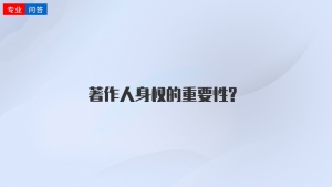 著作人身权的重要性?