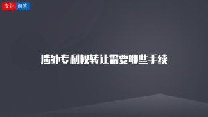 涉外专利权转让需要哪些手续