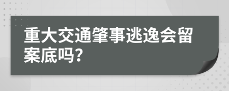 重大交通肇事逃逸会留案底吗？