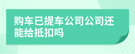 购车已提车公司公司还能给抵扣吗