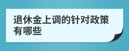 退休金上调的针对政策有哪些