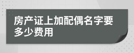 房产证上加配偶名字要多少费用