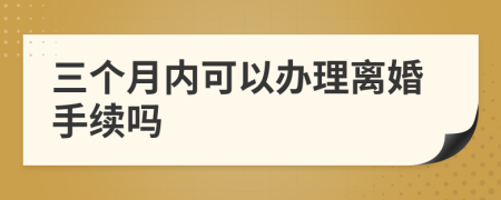 三个月内可以办理离婚手续吗