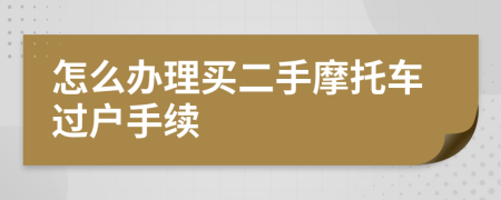 怎么办理买二手摩托车过户手续