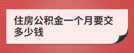 住房公积金一个月要交多少钱