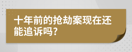 十年前的抢劫案现在还能追诉吗?