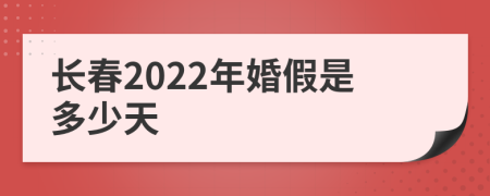 长春2022年婚假是多少天