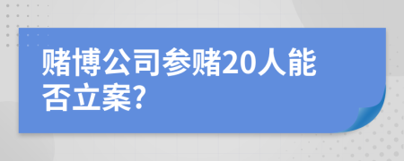 赌博公司参赌20人能否立案?