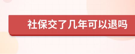 社保交了几年可以退吗