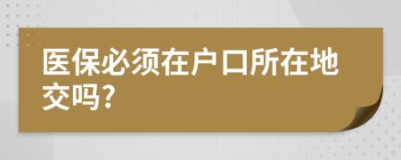 医保必须在户口所在地交吗?