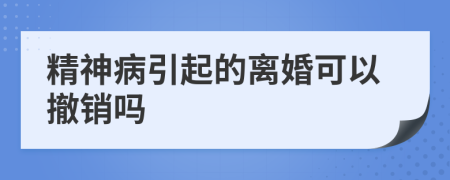 精神病引起的离婚可以撤销吗