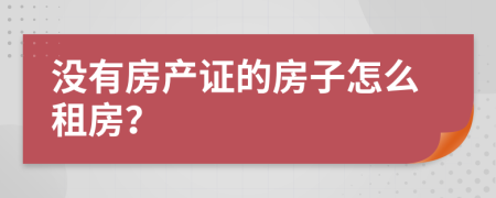 没有房产证的房子怎么租房？