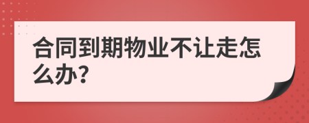 合同到期物业不让走怎么办？