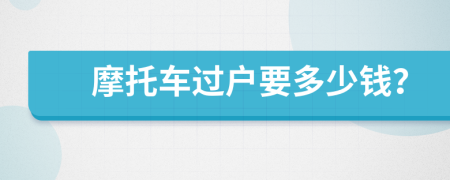 摩托车过户要多少钱？