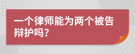 一个律师能为两个被告辩护吗？