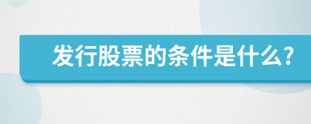 发行股票的条件是什么?
