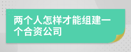 两个人怎样才能组建一个合资公司